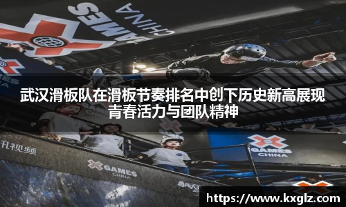 武汉滑板队在滑板节奏排名中创下历史新高展现青春活力与团队精神