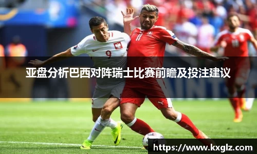 亚盘分析巴西对阵瑞士比赛前瞻及投注建议