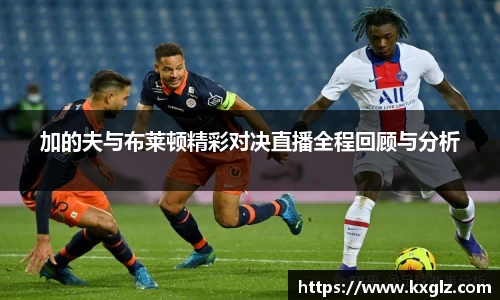 加的夫与布莱顿精彩对决直播全程回顾与分析